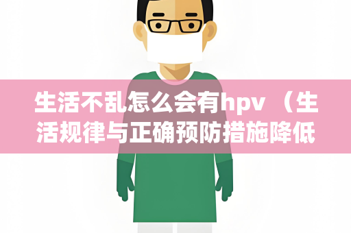 生活不乱怎么会有hpv （生活规律与正确预防措施降低HPV）