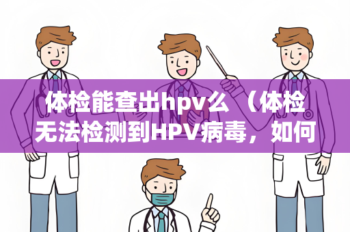 体检能查出hpv么 （体检无法检测到HPV病毒，如何进行检）