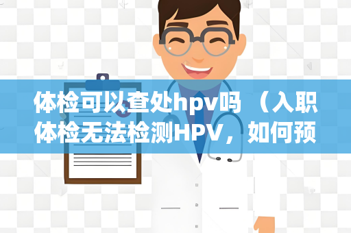 体检可以查处hpv吗 （入职体检无法检测HPV，如何预防感）