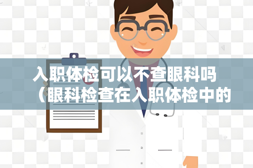 入职体检可以不查眼科吗 （眼科检查在入职体检中的必要性）