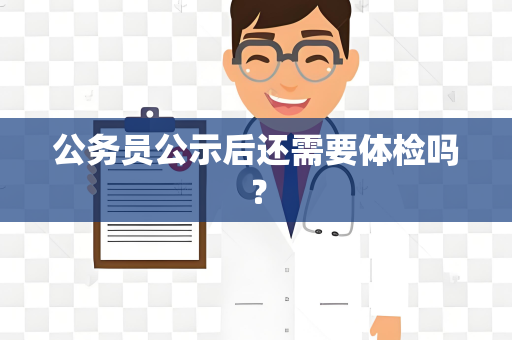 公务员公示后还需要体检吗？