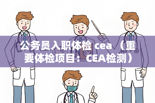 公务员入职体检 cea （重要体检项目：CEA检测）