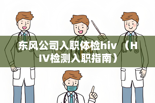 东风公司入职体检hiv （HIV检测入职指南）