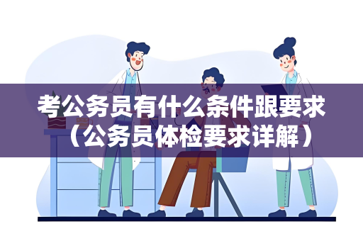 考公务员有什么条件跟要求 （公务员体检要求详解）