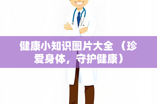 健康小知识图片大全 （珍爱身体，守护健康）