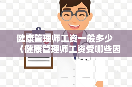 健康管理师工资一般多少 （健康管理师工资受哪些因素影响？）