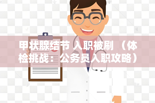 甲状腺结节 入职被刷 （体检挑战：公务员入职攻略）