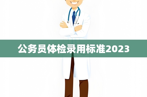 公务员体检录用标准2023