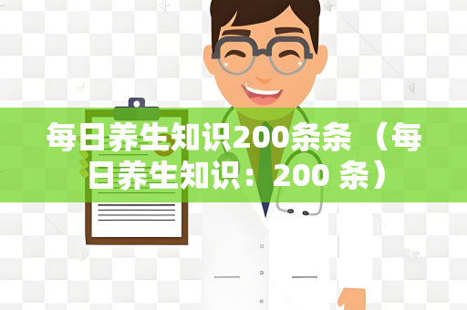 每日养生知识200条条 （每日养生知识：200 条）