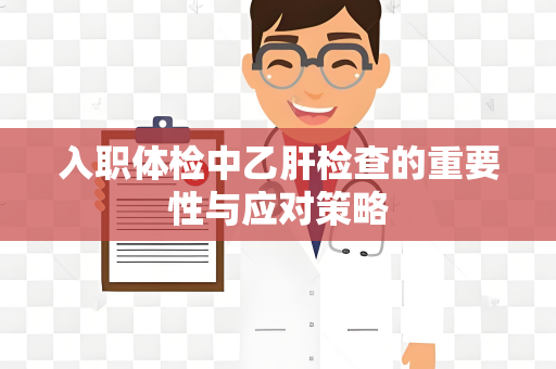 入职体检中乙肝检查的重要性与应对策略