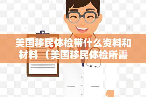 美国移民体检带什么资料和材料 （美国移民体检所需资料和材料清单）