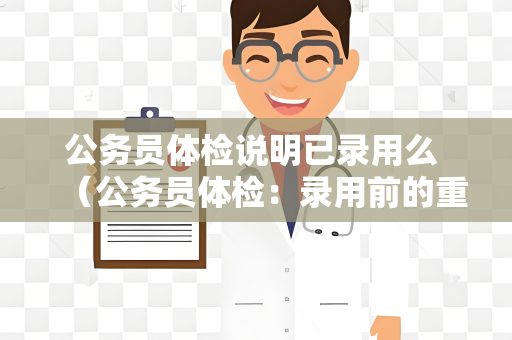 公务员体检说明已录用么 （公务员体检：录用前的重要环节）