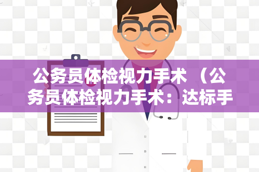 公务员体检视力手术 （公务员体检视力手术：达标手术及注意事项）