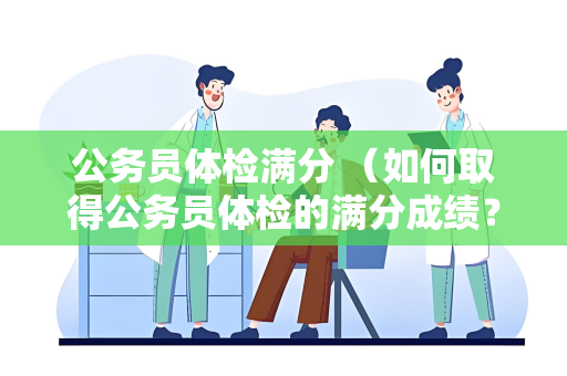 公务员体检满分 （如何取得公务员体检的满分成绩？）