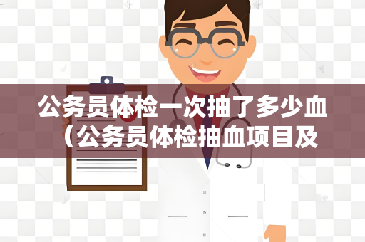 公务员体检一次抽了多少血 （公务员体检抽血项目及抽血量）