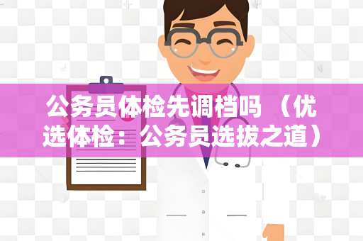 公务员体检先调档吗 （优选体检：公务员选拔之道）