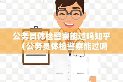 公务员体检警察能过吗知乎 （公务员体检警察能过吗？）