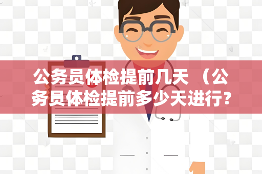 公务员体检提前几天 （公务员体检提前多少天进行？）