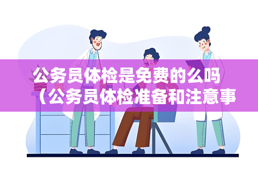 公务员体检是免费的么吗 （公务员体检准备和注意事项）