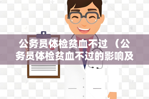 公务员体检贫血不过 （公务员体检贫血不过的影响及预防）