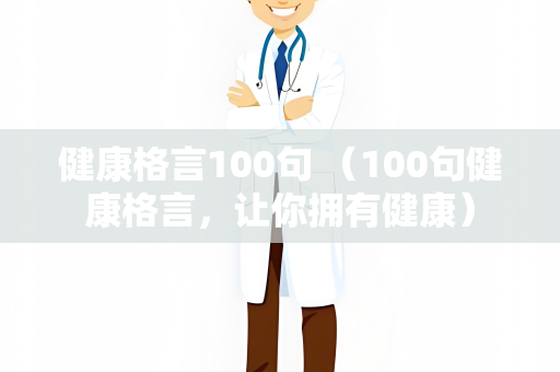 健康格言100句 （100句健康格言，让你拥有健康）