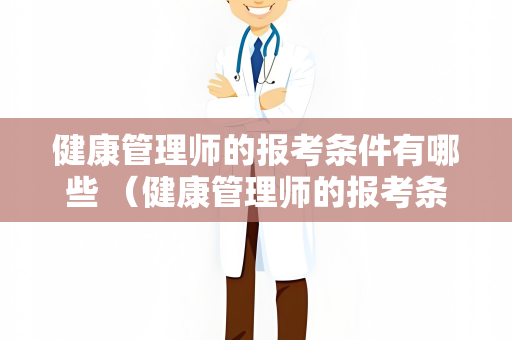 健康管理师的报考条件有哪些 （健康管理师的报考条件有哪些）